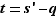 t=s'-q