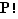 P!