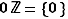 0ℤ={0}