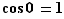 cos (0)=1